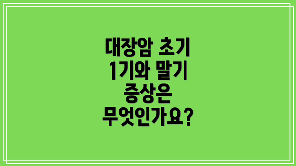대장암 초기 1기와 말기 증상은 무엇인가요?