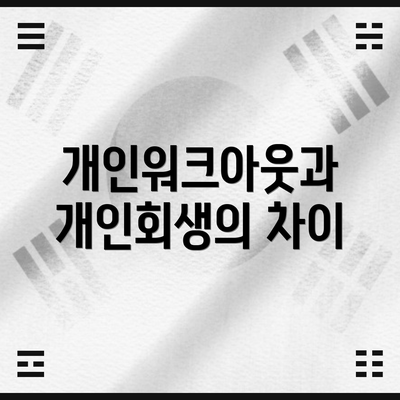 개인워크아웃과 개인회생의 차이