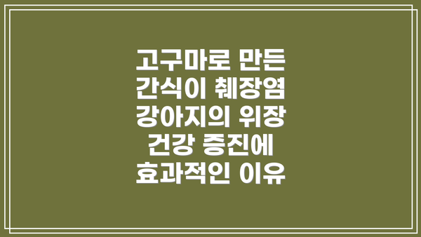 고구마로 만든 간식이 췌장염 강아지의 위장 건강 증진에 효과적인 이유