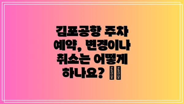 김포공항 주차 예약, 변경이나 취소는 어떻게 하나요? 🔄❌