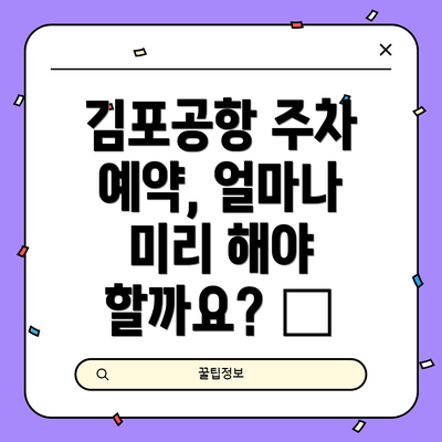 김포공항 주차 예약, 얼마나 미리 해야 할까요? 📅