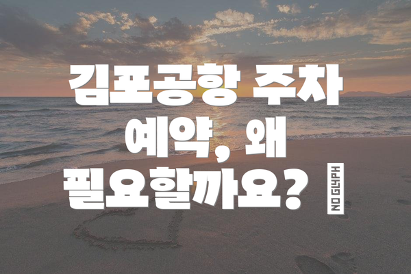 김포공항 주차 예약, 왜 필요할까요? 🤔