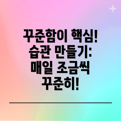 꾸준함이 핵심! 습관 만들기: 매일 조금씩 꾸준히!