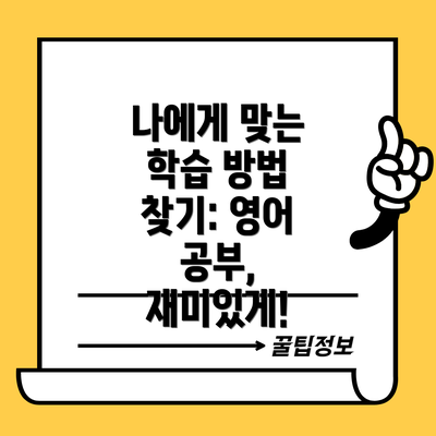 나에게 맞는 학습 방법 찾기: 영어 공부, 재미있게!