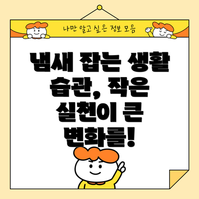 냄새 잡는 생활 습관, 작은 실천이 큰 변화를!