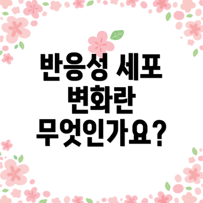 반응성 세포 변화란 무엇인가요?