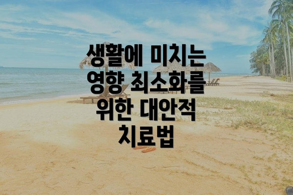 생활에 미치는 영향 최소화를 위한 대안적 치료법