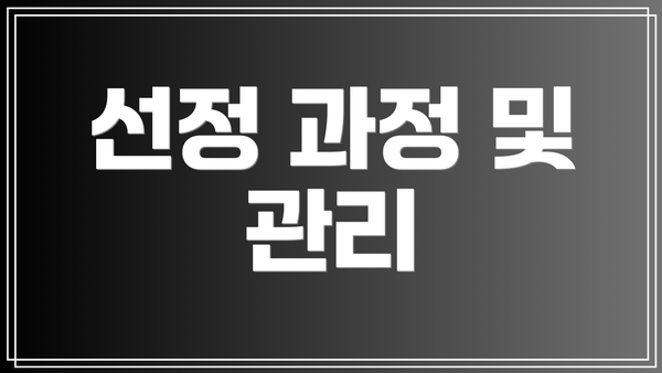 선정 과정 및 관리