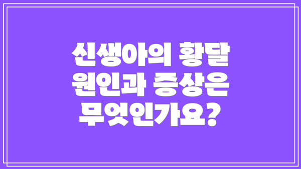 신생아의 황달 원인과 증상은 무엇인가요?