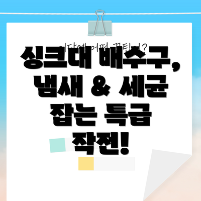 싱크대 배수구, 냄새 & 세균 잡는 특급 작전!