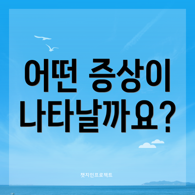 어떤 증상이 나타날까요?