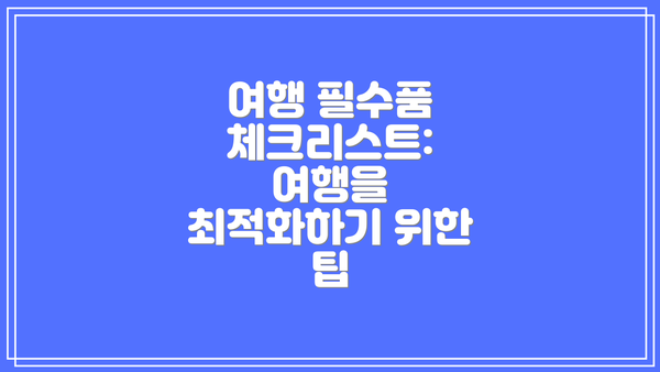 여행 필수품 체크리스트: 여행을 최적화하기 위한 팁