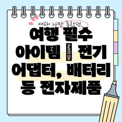 여행 필수 아이템 – 전기 어댑터, 배터리 등 전자제품
