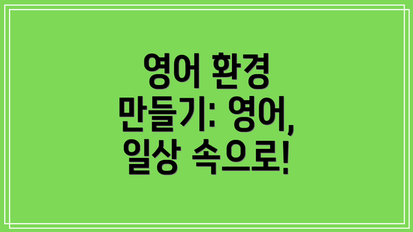 영어 환경 만들기: 영어, 일상 속으로!