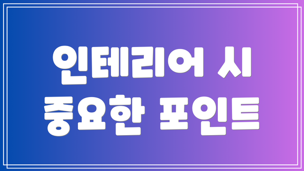 인테리어 시 중요한 포인트