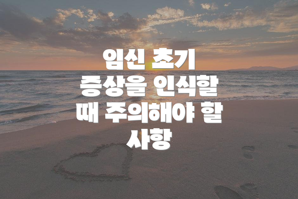 임신 초기 증상을 인식할 때 주의해야 할 사항