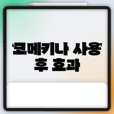 코메키나 사용 후 효과