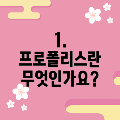 1. 프로폴리스란 무엇인가요?