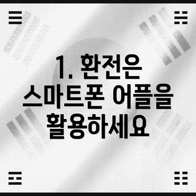 1. 환전은 스마트폰 어플을 활용하세요