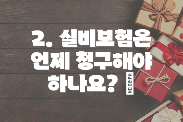 2. 실비보험은 언제 청구해야 하나요? ⏰
