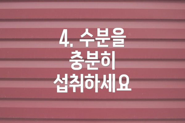 4. 수분을 충분히 섭취하세요