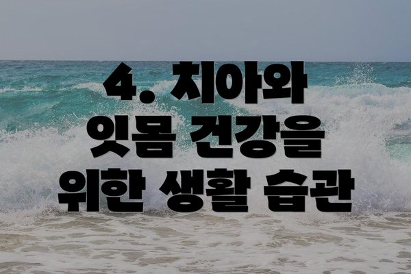 4. 치아와 잇몸 건강을 위한 생활 습관