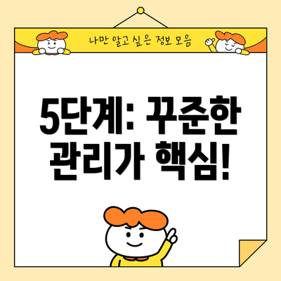 5단계: 꾸준한 관리가 핵심!