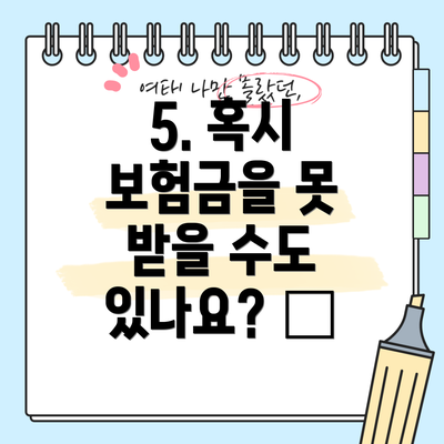 5. 혹시 보험금을 못 받을 수도 있나요? 😥