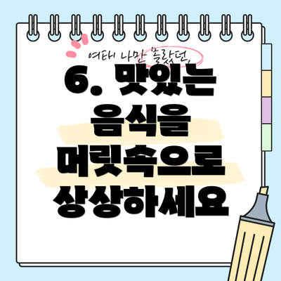 6. 맛있는 음식을 머릿속으로 상상하세요