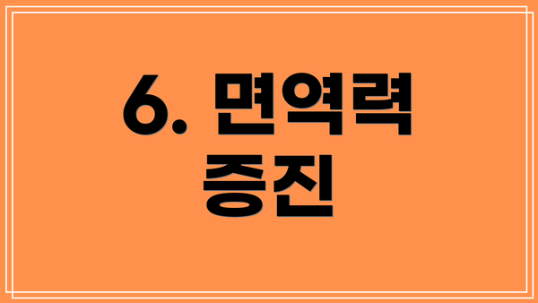 6. 면역력 증진
