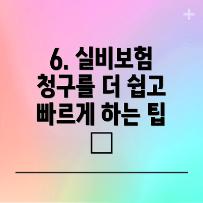 6. 실비보험 청구를 더 쉽고 빠르게 하는 팁 🚀