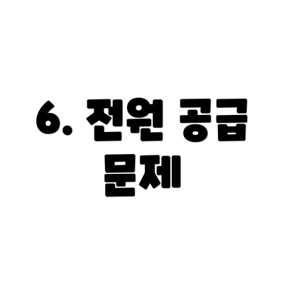 6. 전원 공급 문제