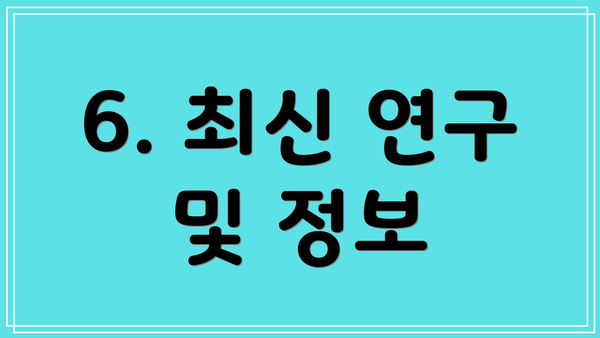 6. 최신 연구 및 정보