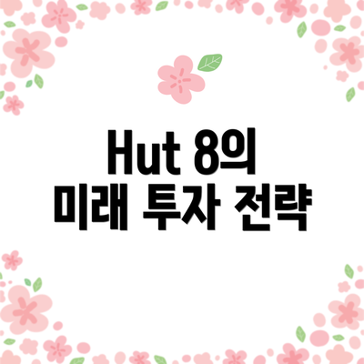 Hut 8의 미래 투자 전략
