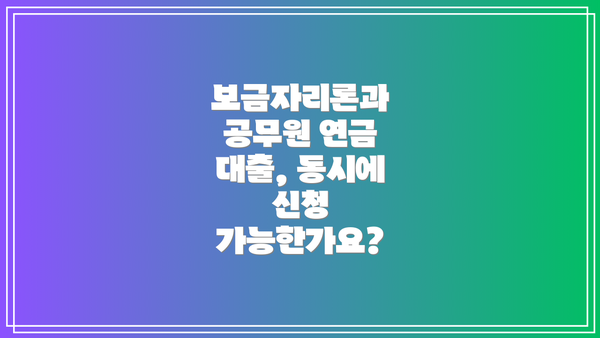 보금자리론과 공무원 연금 대출, 동시에 신청 가능한가요?