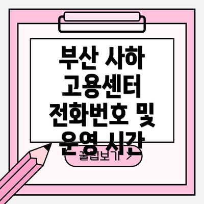 부산 사하 고용센터 전화번호 및 운영 시간