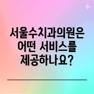 서울수치과의원은 어떤 서비스를 제공하나요?