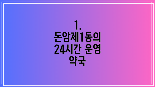 1. 돈암제1동의 24시간 운영 약국