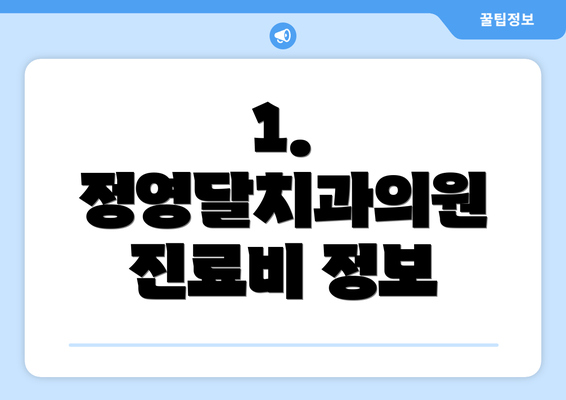 1. 정영달치과의원 진료비 정보