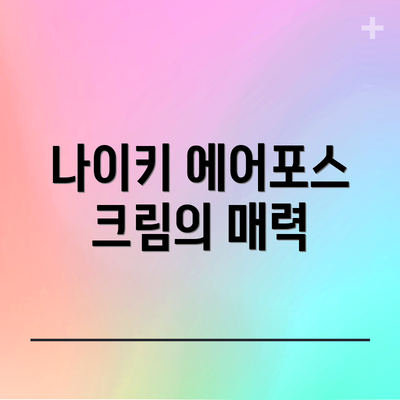 나이키 에어포스 크림의 매력