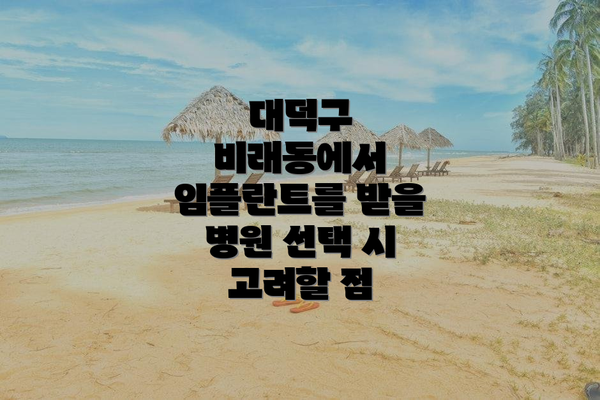 대덕구 비래동에서 임플란트를 받을 병원 선택 시 고려할 점
