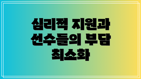 심리적 지원과 선수들의 부담 최소화