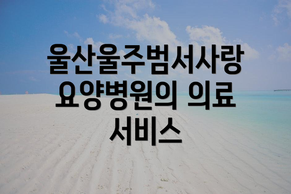 울산울주범서사랑요양병원의 의료 서비스