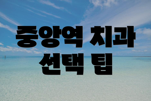 중앙역 치과 선택 팁