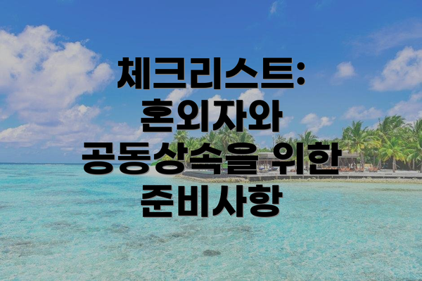 체크리스트: 혼외자와 공동상속을 위한 준비사항