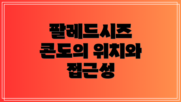 팔레드시즈 콘도의 위치와 접근성